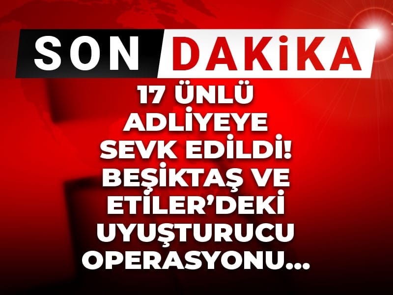 Şok Uyuşturucu Operasyonu: Beşiktaş ve Etiler’de 17 Ünlü Gözaltına Alındı